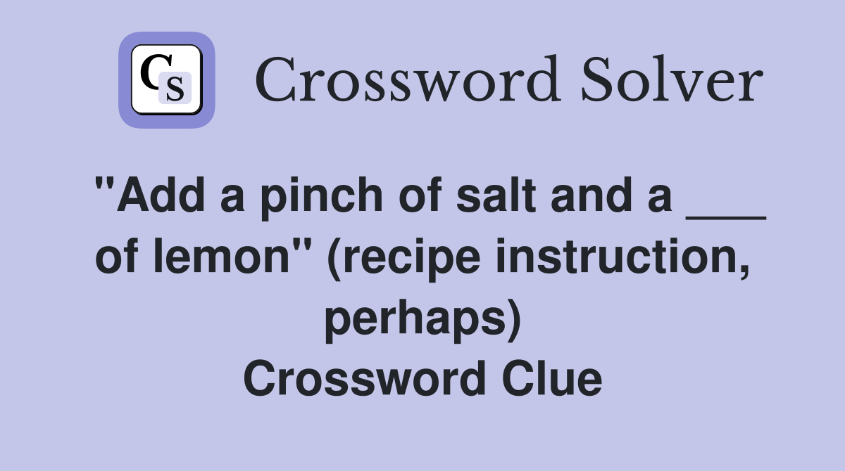 "Add a pinch of salt and a ___ of lemon" (recipe instruction, perhaps
